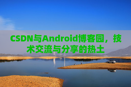 CSDN与Android博客园，技术交流与分享的热土