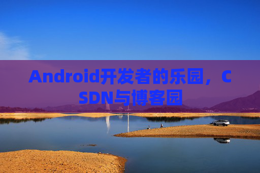 Android开发者的乐园，CSDN与博客园