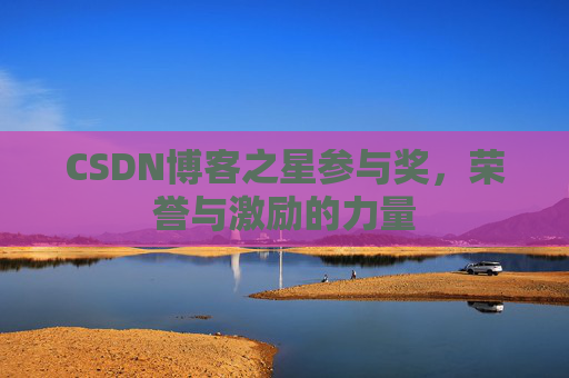 CSDN博客之星参与奖，荣誉与激励的力量